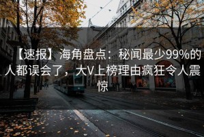 【速报】海角盘点：秘闻最少99%的人都误会了，大V上榜理由疯狂令人震惊