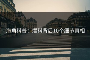 海角科普：爆料背后10个细节真相