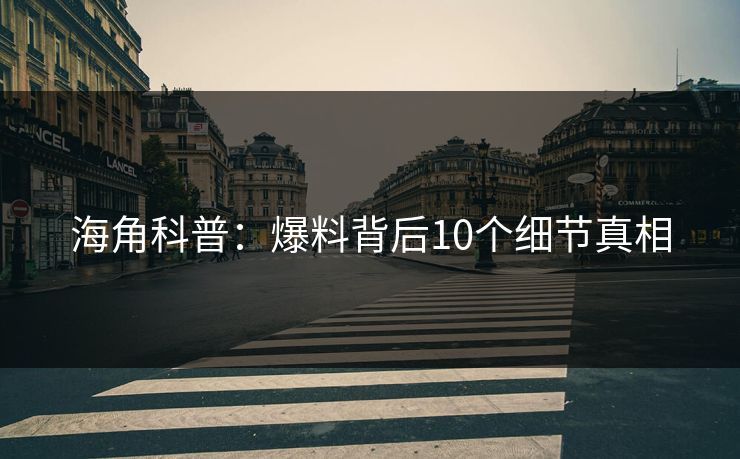 海角科普：爆料背后10个细节真相
